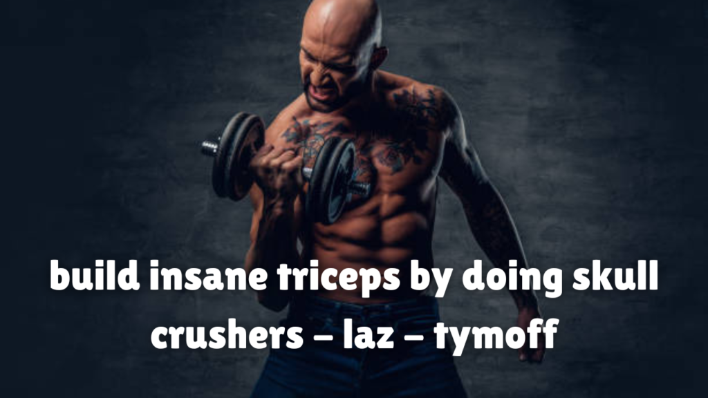 build insane triceps by doing skull crushers - laz - tymoff