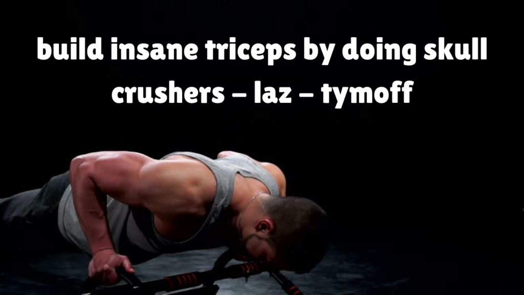 build insane triceps by doing skull crushers - laz - tymoff