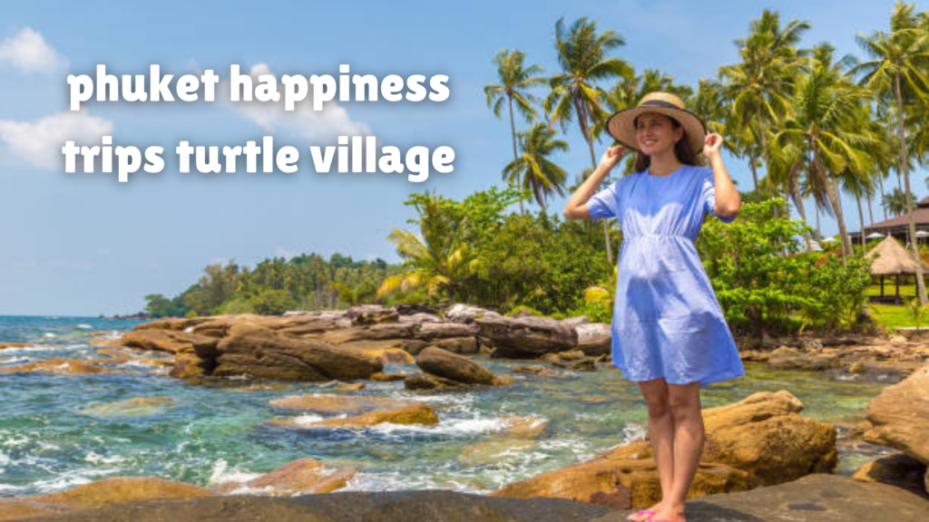 phuket happiness trips turtle village