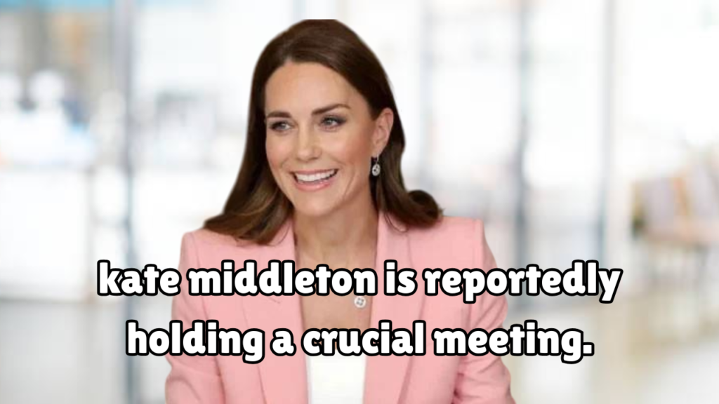 kate middleton is reportedly holding a crucial meeting.