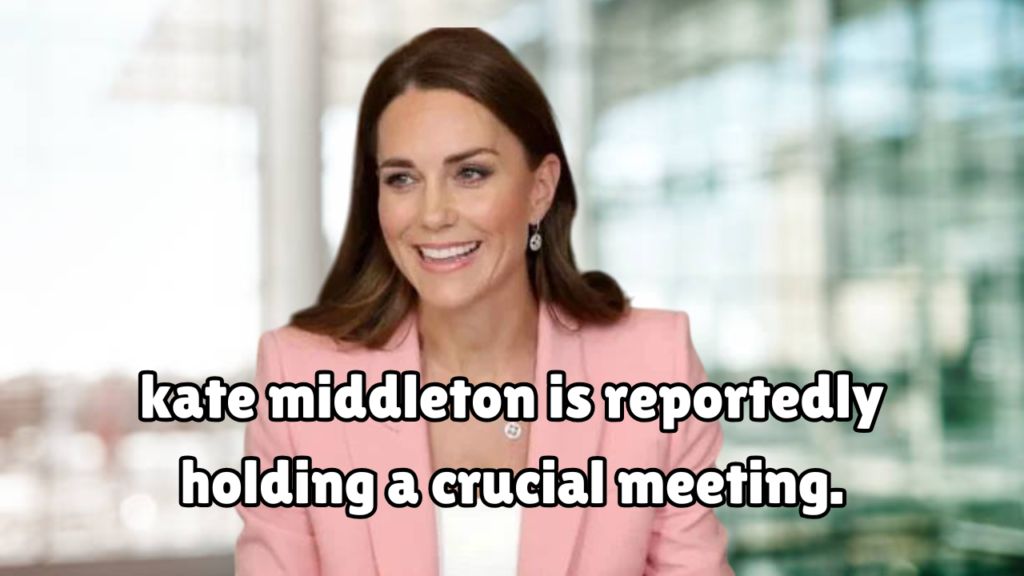 kate middleton is reportedly holding a crucial meeting.