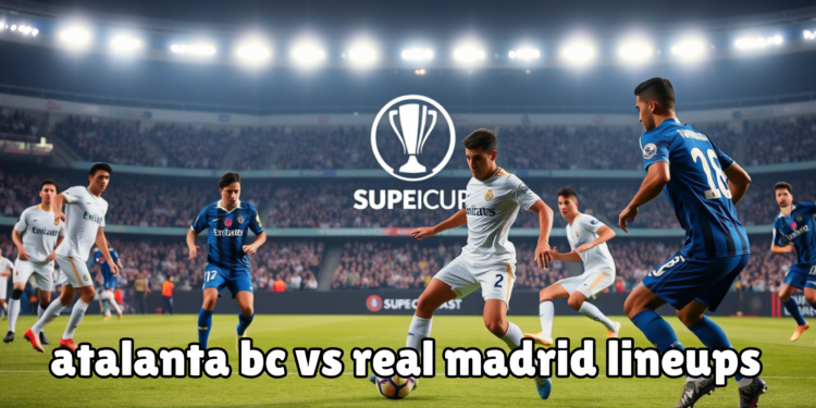 atalanta bc vs real madrid lineups